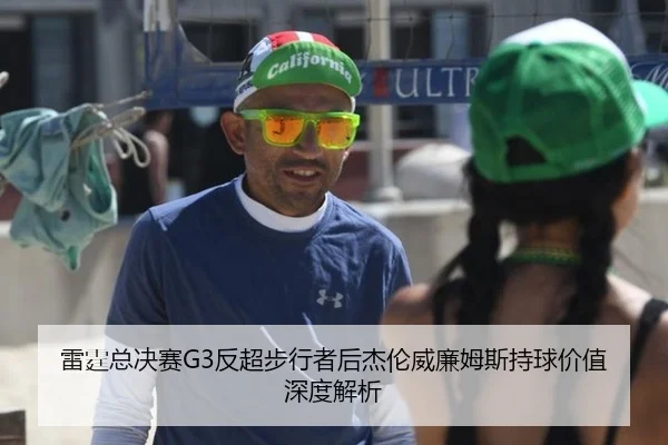 雷霆总决赛G3反超步行者后杰伦威廉姆斯持球价值深度解析